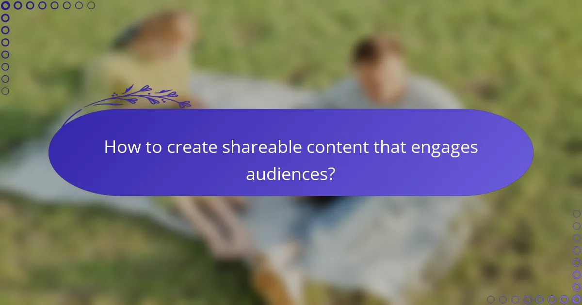 How to create shareable content that engages audiences?