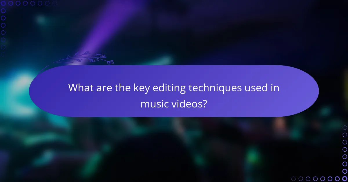 What are the key editing techniques used in music videos?